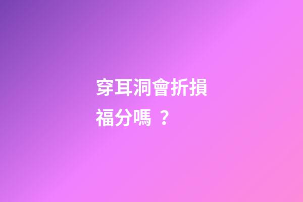 穿耳洞會折損福分嗎？
